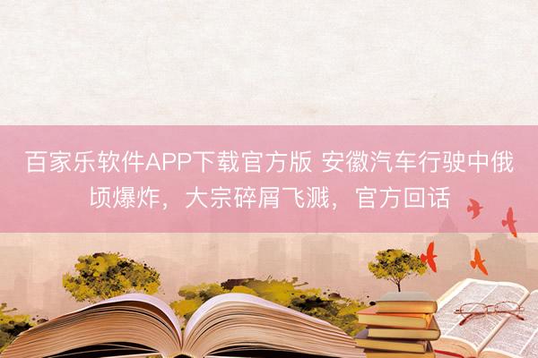 百家乐软件APP下载官方版 安徽汽车行驶中俄顷爆炸，大宗碎屑飞溅，官方回话