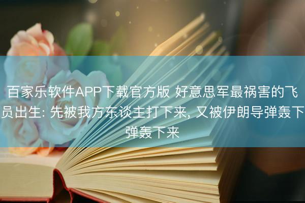 百家乐软件APP下载官方版 好意思军最祸害的飞翔员出生: 先被我方东谈主打下来, 又被伊朗导弹轰下来