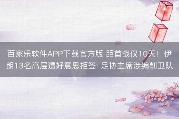 百家乐软件APP下载官方版 距首战仅10天！伊朗13名高层遭好意思拒签: 足协主席涉编削卫队