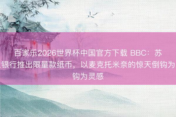 百家乐2026世界杯中国官方下载 BBC:苏格兰银行推出限量款纸币,以麦克托米奈的惊天倒钩为灵感