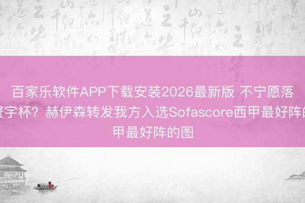 百家乐软件APP下载安装2026最新版 不宁愿落第寰宇杯?赫伊森转发我方入选Sofascore西甲最好阵的图