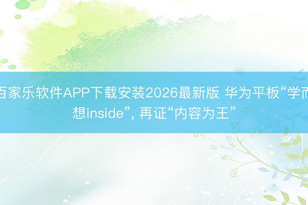 百家乐软件APP下载安装2026最新版 华为平板“学而想inside”， 再证“内容为王”