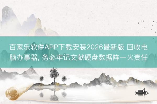百家乐软件APP下载安装2026最新版 回收电脑办事器， 务必牢记文献硬盘数据阵一火责任