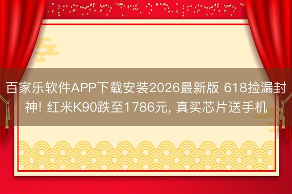 百家乐软件APP下载安装2026最新版 618捡漏封神! 红米K90跌至1786元， 真买芯片送手机