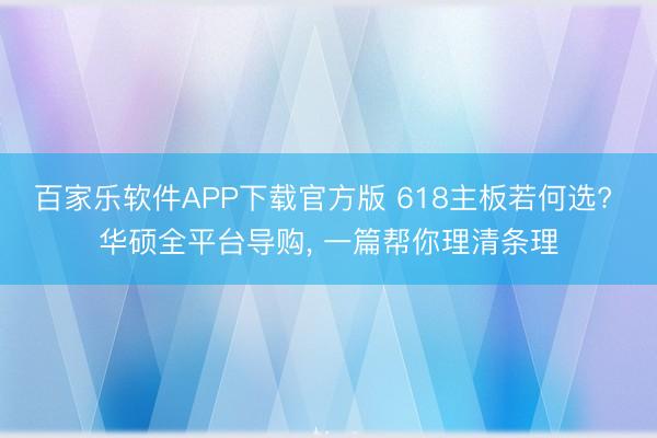 百家乐软件APP下载官方版 618主板若何选? 华硕全平台导购， 一篇帮你理清条理