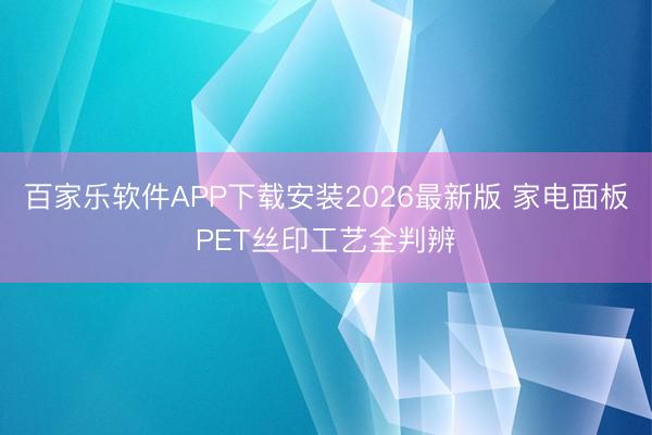 百家乐软件APP下载安装2026最新版 家电面板PET丝印工艺全判辨