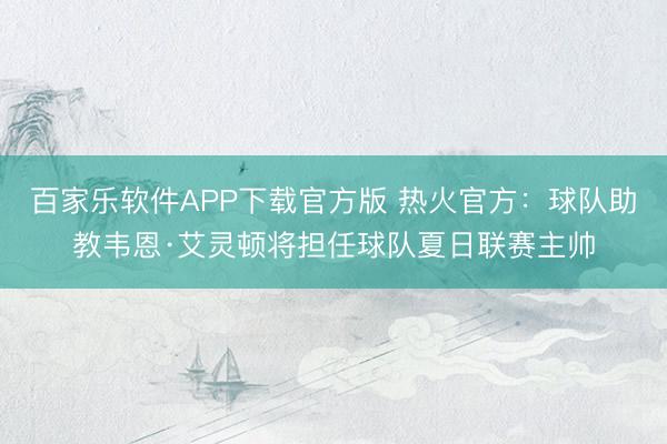 百家乐软件APP下载官方版 热火官方：球队助教韦恩·艾灵顿将担任球队夏日联赛主帅