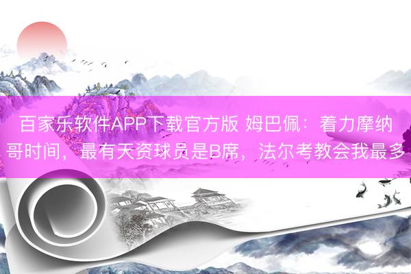 百家乐软件APP下载官方版 姆巴佩：着力摩纳哥时间，最有天资球员是B席，法尔考教会我最多