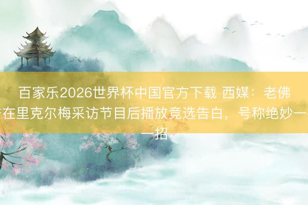 百家乐2026世界杯中国官方下载 西媒：老佛爷在里克尔梅采访节目后播放竞选告白，号称绝妙一招