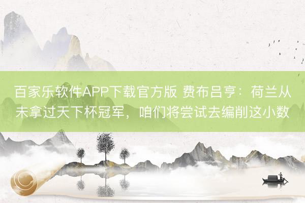 百家乐软件APP下载官方版 费布吕亨：荷兰从未拿过天下杯冠军，咱们将尝试去编削这小数
