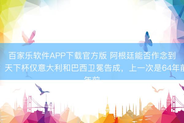 百家乐软件APP下载官方版 阿根廷能否作念到？天下杯仅意大利和巴西卫冕告成，上一次是64年前