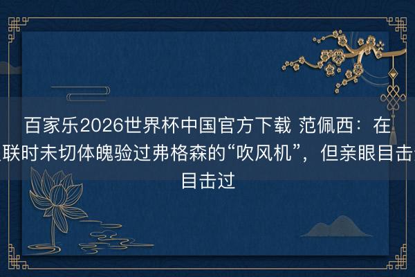 百家乐2026世界杯中国官方下载 范佩西：在曼联时未切体魄验过弗格森的“吹风机”，但亲眼目击过