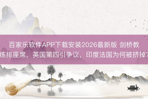 百家乐软件APP下载安装2026最新版 剑桥教练排座席，英国第四引争议，印度法国为何被挤掉？