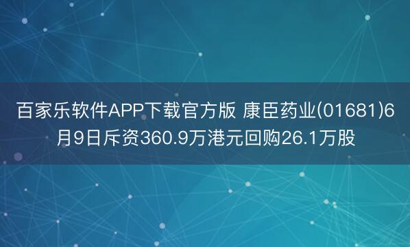 百家乐软件APP下载官方版 康臣药业(01681)6月9日斥资360.9万港元回购26.1万股