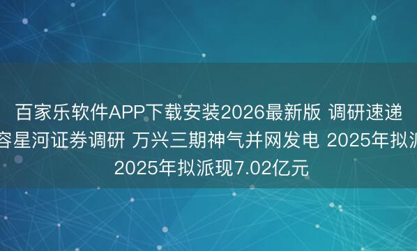 百家乐软件APP下载安装2026最新版 调研速递|兴蓉环境宽容星河证券调研 万兴三期神气并网发电 2025年拟派现7.02亿元