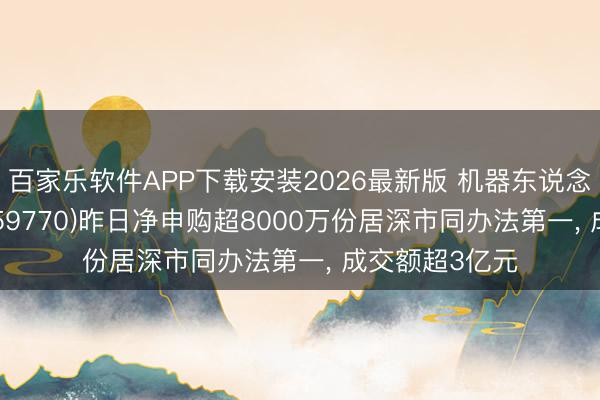 百家乐软件APP下载安装2026最新版 机器东说念主ETF天弘(159770)昨日净申购超8000万份居深市同办法第一， 成交额超3亿元