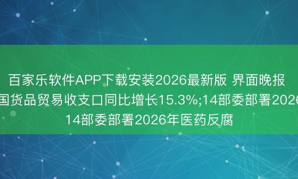 百家乐软件APP下载安装2026最新版 界面晚报 | 前5个月我国货品贸易收支口同比增长15.3%;14部委部署2026年医药反腐