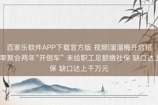 百家乐软件APP下载官方版 视频|溜溜梅开启招股 毛利率聚会两年“开倒车” 未给职工足额缴社保 缺口达上千万元