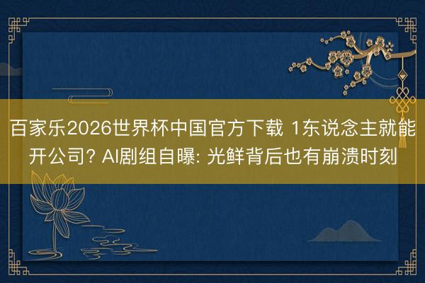 百家乐2026世界杯中国官方下载 1东说念主就能开公司? AI剧组自曝: 光鲜背后也有崩溃时刻