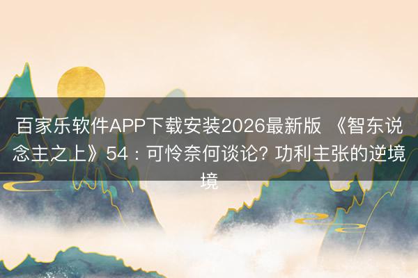 百家乐软件APP下载安装2026最新版 《智东说念主之上》54 : 可怜奈何谈论? 功利主张的逆境
