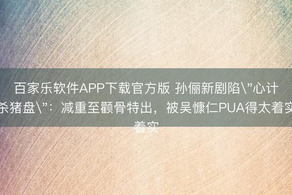 百家乐软件APP下载官方版 孙俪新剧陷
