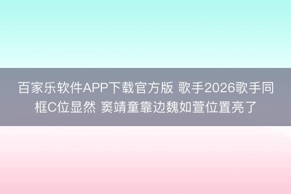 百家乐软件APP下载官方版 歌手2026歌手同框C位显然 窦靖童靠边魏如萱位置亮了