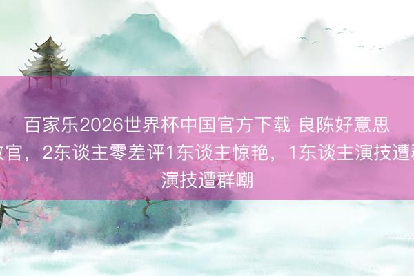 百家乐2026世界杯中国官方下载 良陈好意思锦收官，2东谈主零差评1东谈主惊艳，1东谈主演技遭群嘲