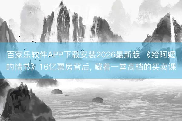 百家乐软件APP下载安装2026最新版 《给阿嬷的情书》16亿票房背后， 藏着一堂高档的买卖课