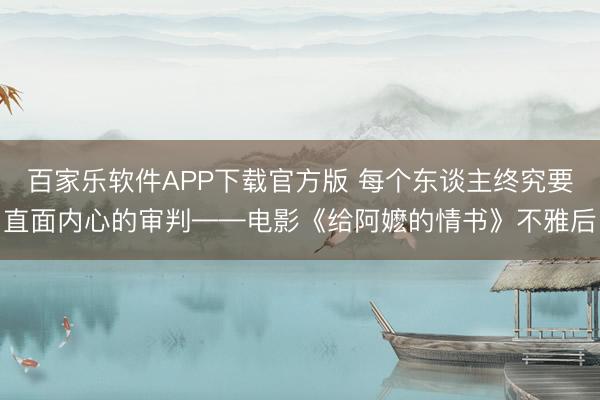 百家乐软件APP下载官方版 每个东谈主终究要直面内心的审判——电影《给阿嬷的情书》不雅后