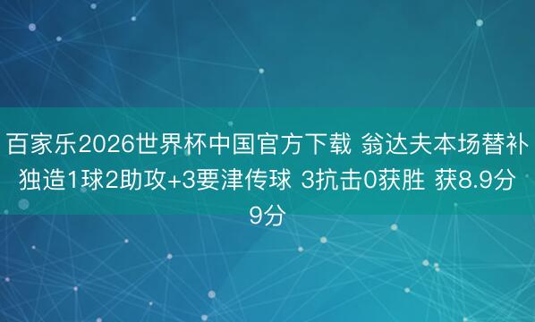 百家乐2026世界杯中国官方下载 翁达夫本场替补独造1球2助攻+3要津传球 3抗击0获胜 获8.9分
