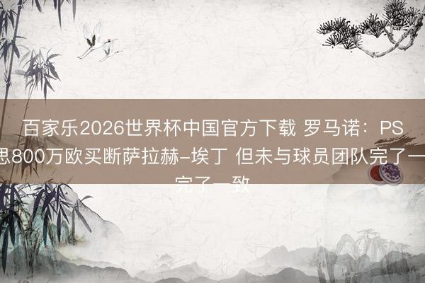 百家乐2026世界杯中国官方下载 罗马诺:PSV思800万欧买断萨拉赫-埃丁 但未与球员团队完了一致