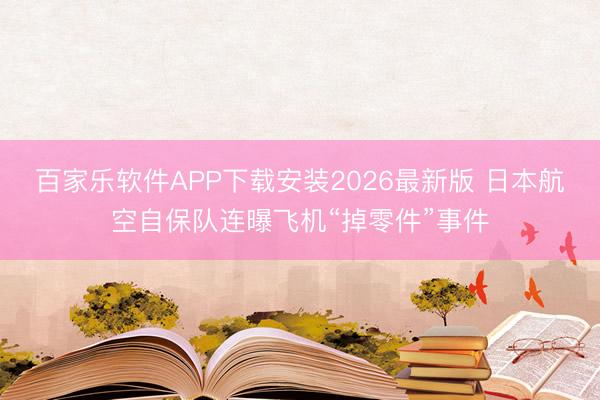 百家乐软件APP下载安装2026最新版 日本航空自保队连曝飞机“掉零件”事件