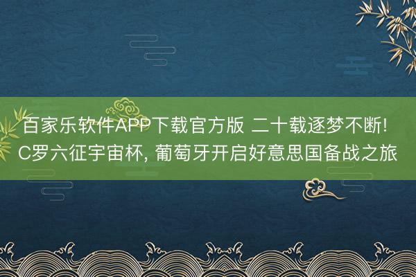 百家乐软件APP下载官方版 二十载逐梦不断! C罗六征宇宙杯, 葡萄牙开启好意思国备战之旅