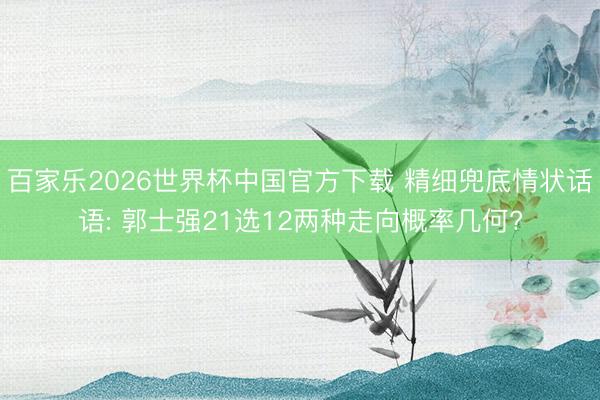 百家乐2026世界杯中国官方下载 精细兜底情状话语: 郭士强21选12两种走向概率几何?