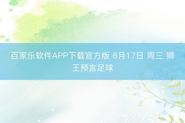 百家乐软件APP下载官方版 6月17日 周三 狮王预言足球